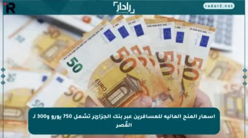أسعار المنح المالية للمسافرين عبر بنك الجزائر تشمل 750 يورو و300 لـ القُصر